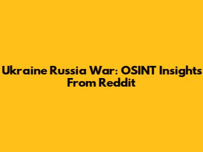 Ukraine Russia War: OSINT Insights From Reddit