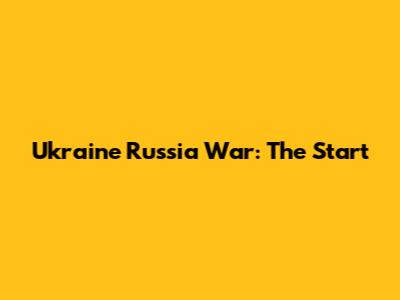 Ukraine Russia War: The Start