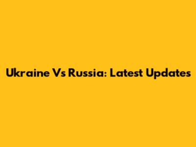 Ukraine Vs Russia: Latest Updates