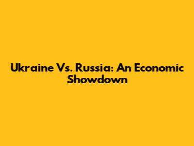 Ukraine Vs. Russia: An Economic Showdown