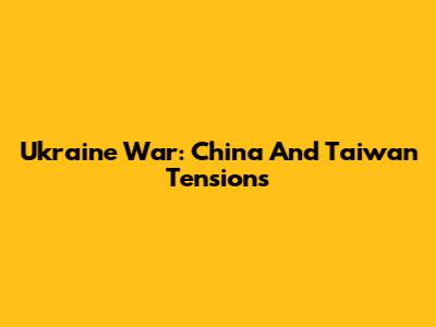Ukraine War: China And Taiwan Tensions