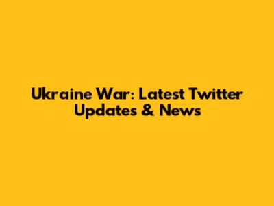 Ukraine War: Latest Twitter Updates & News