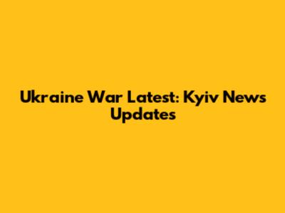 Ukraine War Latest: Kyiv News Updates