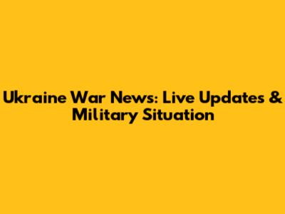 Ukraine War News: Live Updates & Military Situation