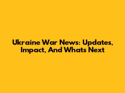 Ukraine War News: Updates, Impact, And What's Next