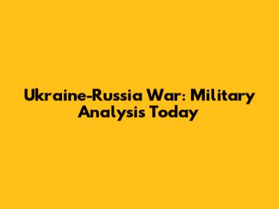 Ukraine-Russia War: Military Analysis Today