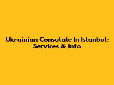 Ukrainian Consulate In Istanbul: Services & Info