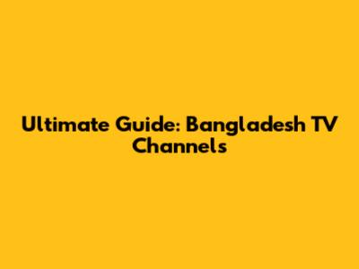 Ultimate Guide: Bangladesh TV Channels