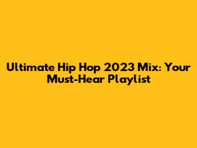 Ultimate Hip Hop 2023 Mix: Your Must-Hear Playlist