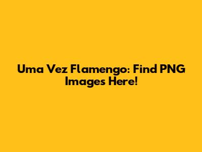 Uma Vez Flamengo: Find PNG Images Here!