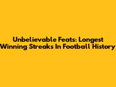 Unbelievable Feats: Longest Winning Streaks In Football History
