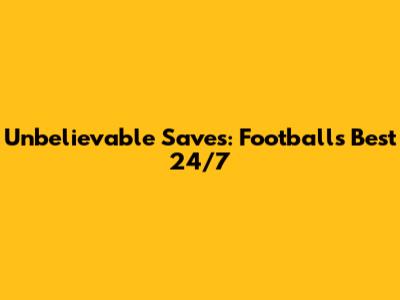 Unbelievable Saves: Football's Best 24/7