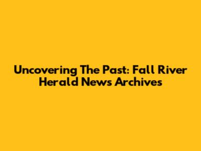 Uncovering The Past: Fall River Herald News Archives