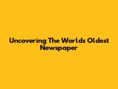 Uncovering The World's Oldest Newspaper