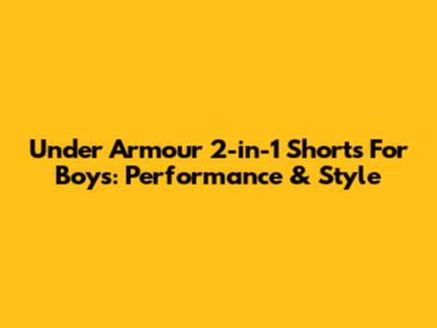 Under Armour 2-in-1 Shorts For Boys: Performance & Style