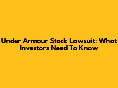 Under Armour Stock Lawsuit: What Investors Need To Know
