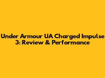 Under Armour UA Charged Impulse 3: Review & Performance
