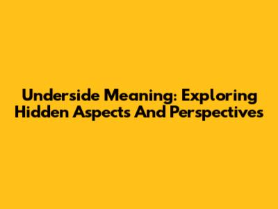 Underside Meaning: Exploring Hidden Aspects And Perspectives