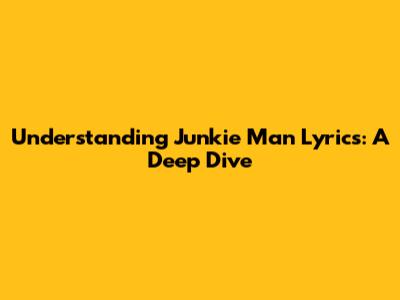 Understanding "Junkie Man" Lyrics: A Deep Dive