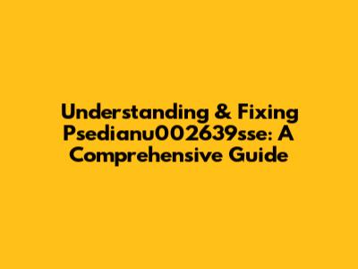Understanding & Fixing Psedianu002639sse: A Comprehensive Guide
