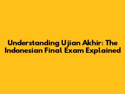 Understanding 'Ujian Akhir': The Indonesian Final Exam Explained