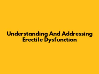 Understanding And Addressing Erectile Dysfunction