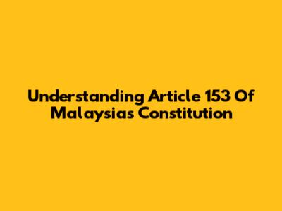Understanding Article 153 Of Malaysia's Constitution