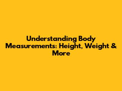 Understanding Body Measurements: Height, Weight & More