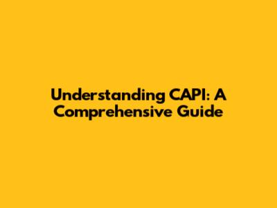 Understanding CAPI: A Comprehensive Guide