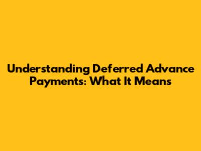 Understanding Deferred Advance Payments: What It Means