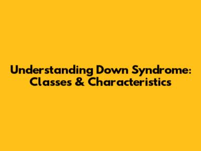 Understanding Down Syndrome: Classes & Characteristics