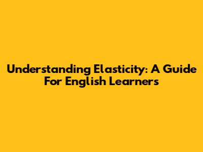 Understanding Elasticity: A Guide For English Learners