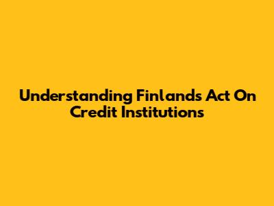 Understanding Finland's Act On Credit Institutions