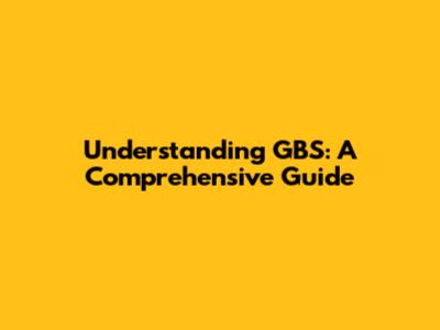 Understanding GBS: A Comprehensive Guide