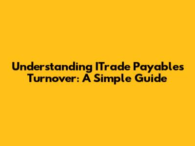 Understanding ITrade Payables Turnover: A Simple Guide