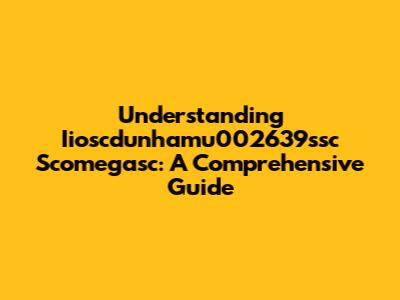 Understanding Iioscdunhamu002639ssc Scomegasc: A Comprehensive Guide