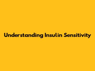 Understanding Insulin Sensitivity