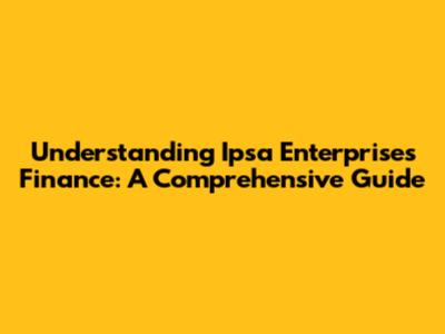 Understanding Ipsa Enterprises Finance: A Comprehensive Guide