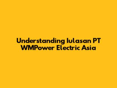 Understanding Iulasan PT WMPower Electric Asia