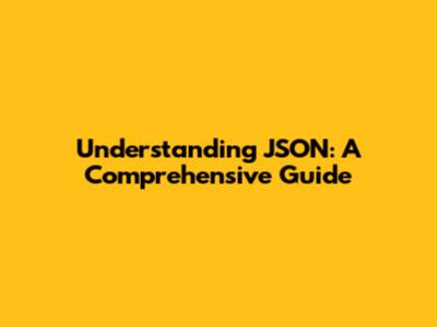 Understanding JSON: A Comprehensive Guide