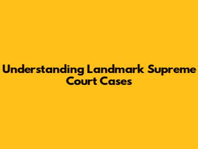 Understanding Landmark Supreme Court Cases