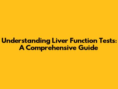 Understanding Liver Function Tests: A Comprehensive Guide