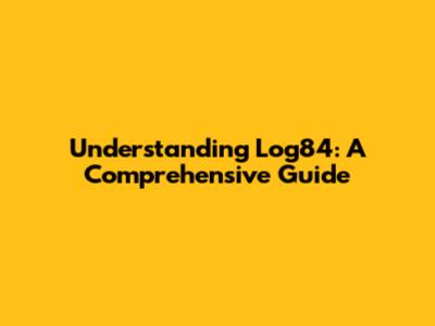 Understanding Log84: A Comprehensive Guide