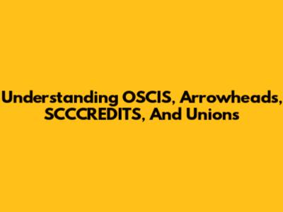 Understanding OSCIS, Arrowheads, SCCCREDITS, And Unions