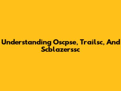 Understanding Oscpse, Trailsc, And Scblazerssc