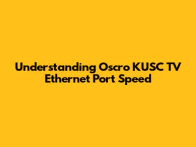 Understanding Oscro KUSC TV Ethernet Port Speed