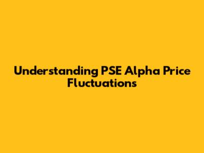 Understanding PSE Alpha Price Fluctuations
