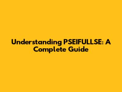 Understanding PSEIFULLSE: A Complete Guide
