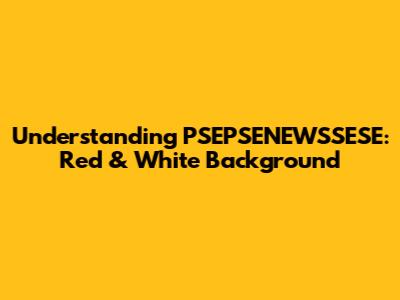 Understanding PSEPSENEWSSESE: Red & White Background