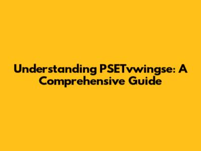 Understanding PSETvwingse: A Comprehensive Guide